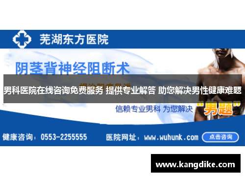 男科医院在线咨询免费服务 提供专业解答 助您解决男性健康难题