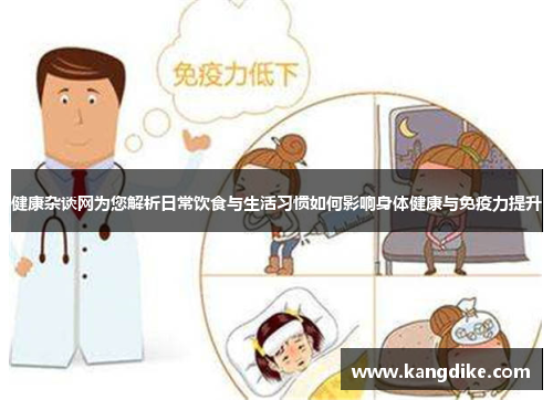 健康杂谈网为您解析日常饮食与生活习惯如何影响身体健康与免疫力提升