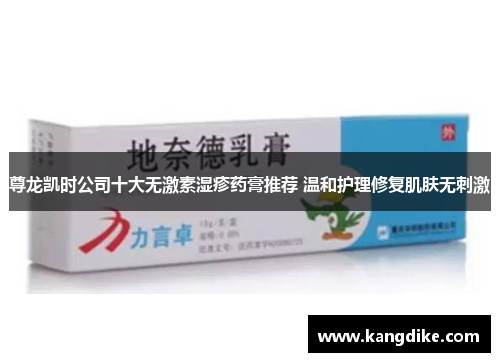 尊龙凯时公司十大无激素湿疹药膏推荐 温和护理修复肌肤无刺激